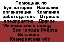 Помощник по бухгалтерии › Название организации ­ Компания-работодатель › Отрасль предприятия ­ Другое › Минимальный оклад ­ 27 000 - Все города Работа » Вакансии   . Кемеровская обл.,Прокопьевск г.